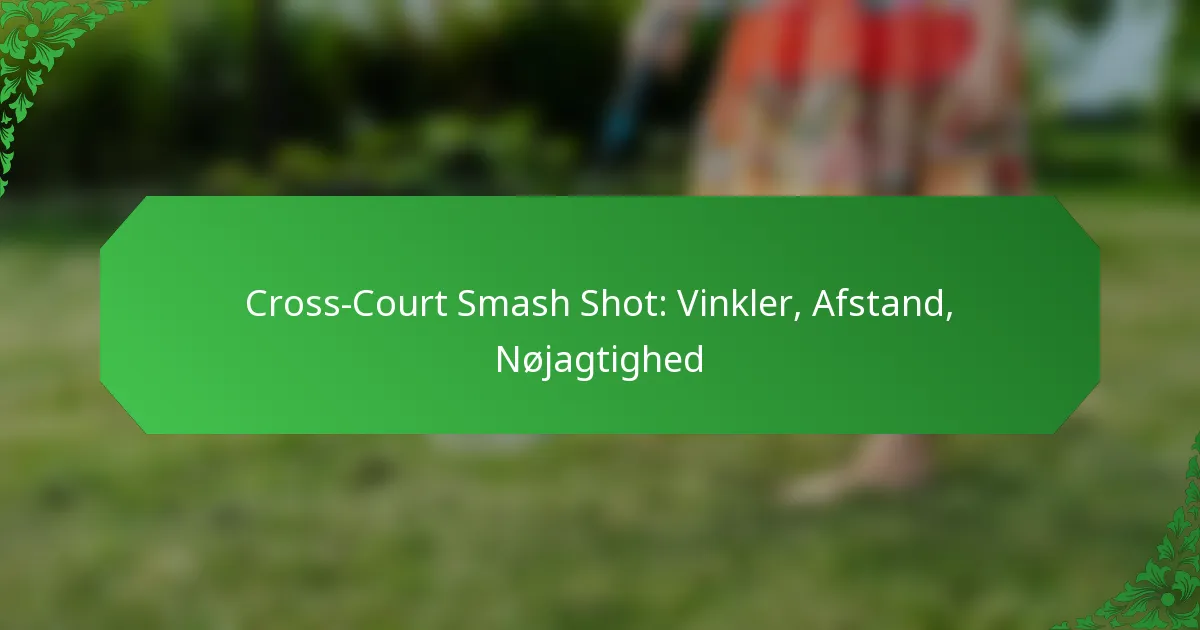Cross-Court Smash Shot: Vinkler, Afstand, Nøjagtighed