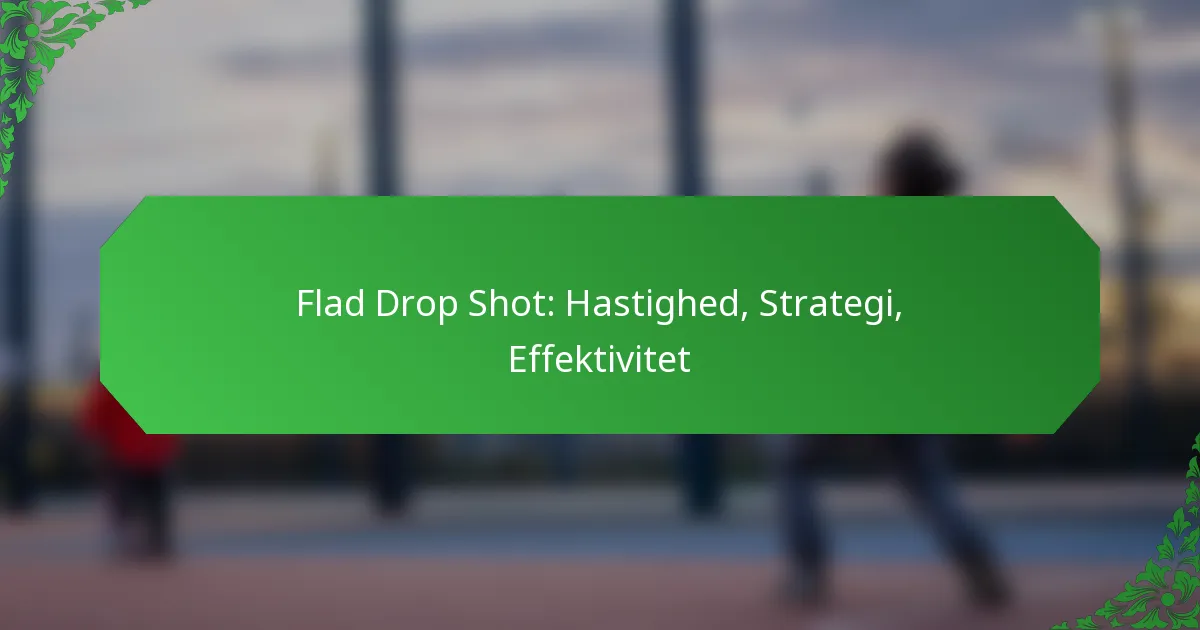 Flad Drop Shot: Hastighed, Strategi, Effektivitet