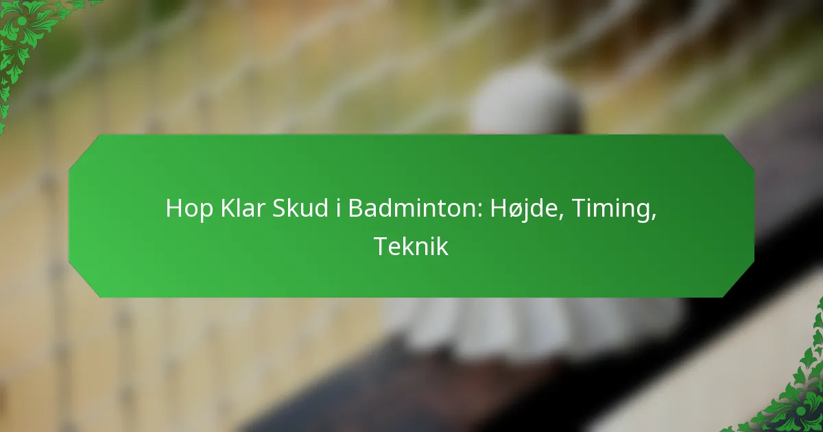 Hop Klar Skud i Badminton: Højde, Timing, Teknik