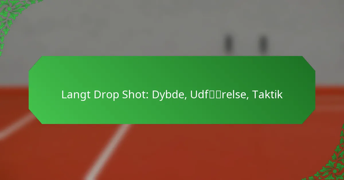 Langt Drop Shot: Dybde, Udførelse, Taktik