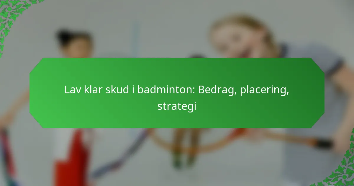 Lav klar skud i badminton: Bedrag, placering, strategi