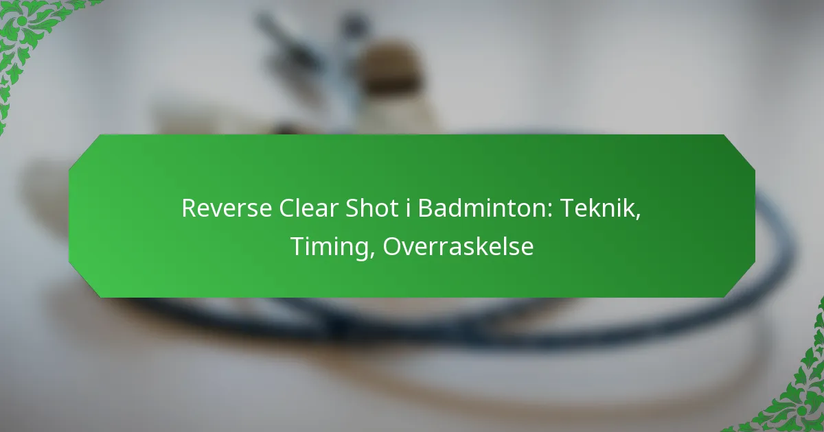 Reverse Clear Shot i Badminton: Teknik, Timing, Overraskelse