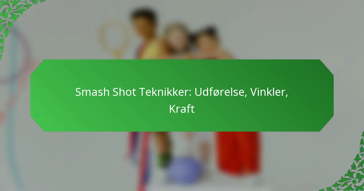 Smash Shot Teknikker: Udførelse, Vinkler, Kraft