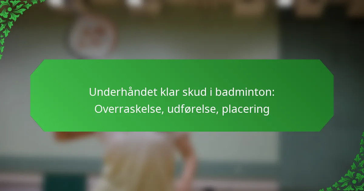 Underhåndet klar skud i badminton: Overraskelse, udførelse, placering