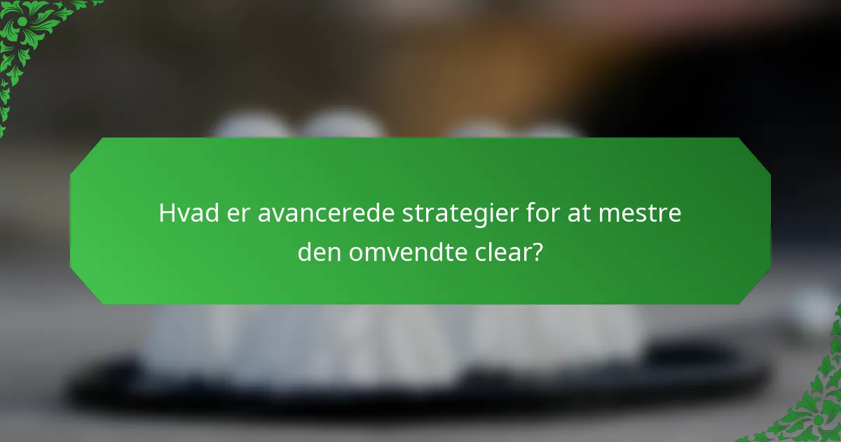 Hvad er avancerede strategier for at mestre den omvendte clear?