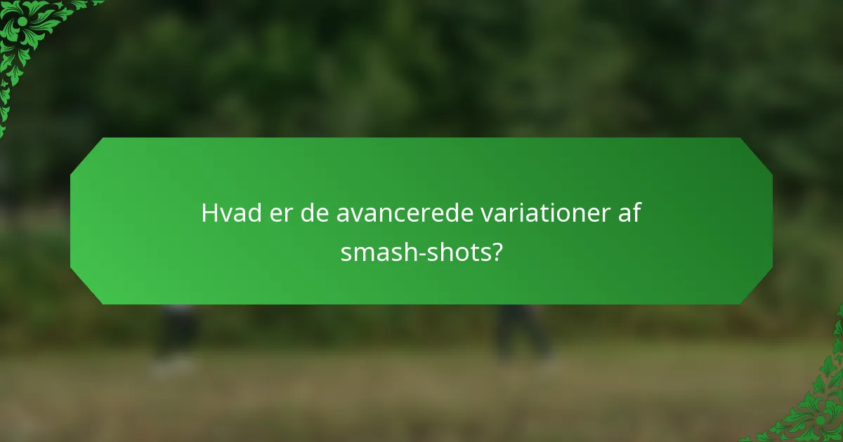 Hvad er de avancerede variationer af smash-shots?