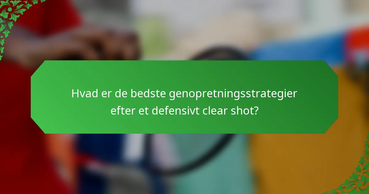 Hvad er de bedste genopretningsstrategier efter et defensivt clear shot?
