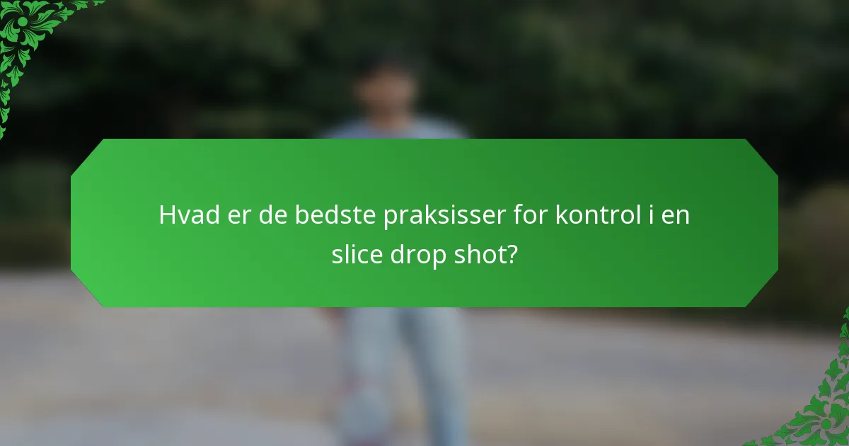 Hvad er de bedste praksisser for kontrol i en slice drop shot?