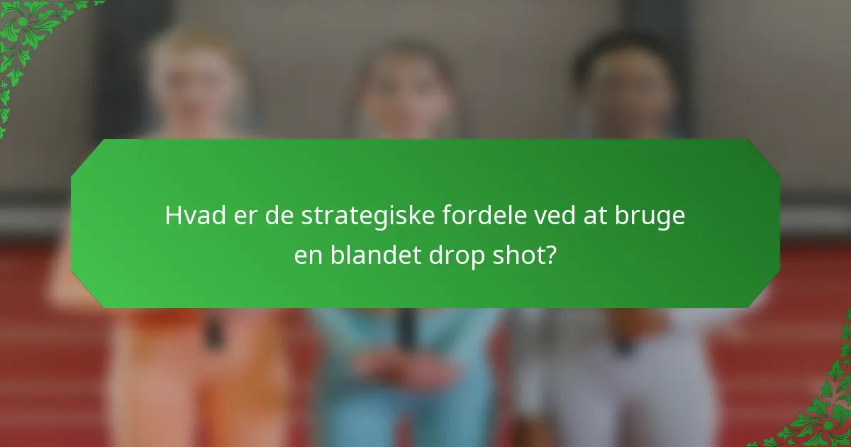 Hvad er de strategiske fordele ved at bruge en blandet drop shot?