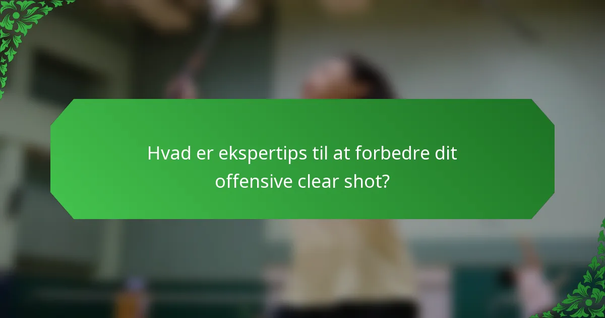 Hvad er ekspertips til at forbedre dit offensive clear shot?
