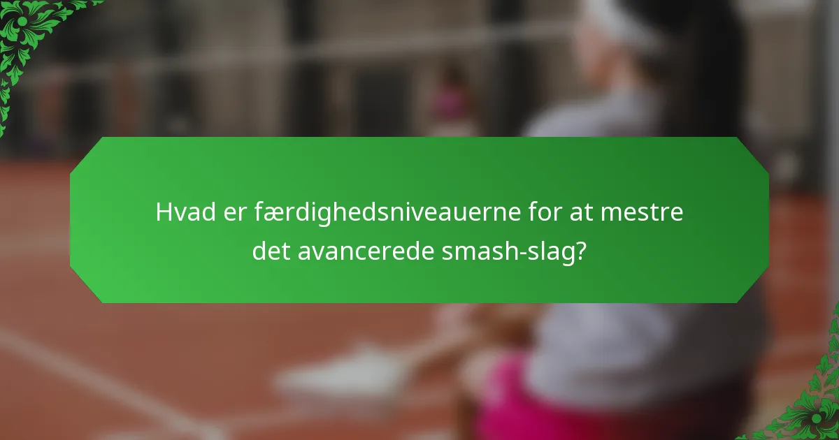Hvad er færdighedsniveauerne for at mestre det avancerede smash-slag?