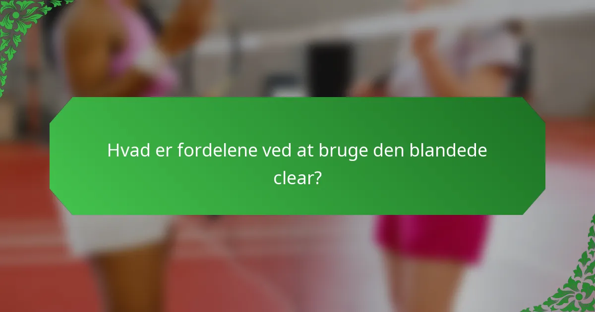 Hvad er fordelene ved at bruge den blandede clear?