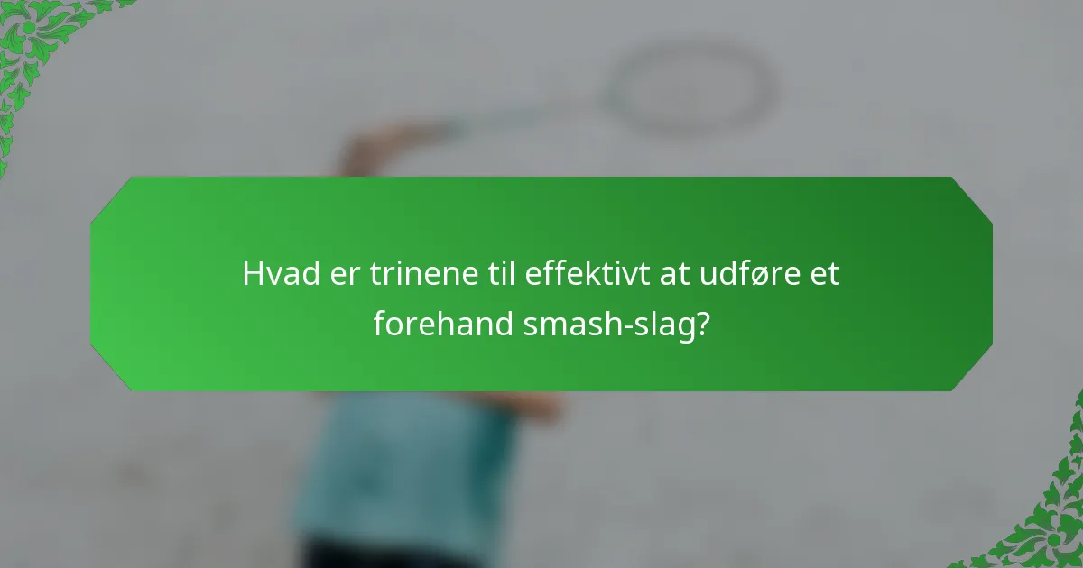 Hvad er trinene til effektivt at udføre et forehand smash-slag?