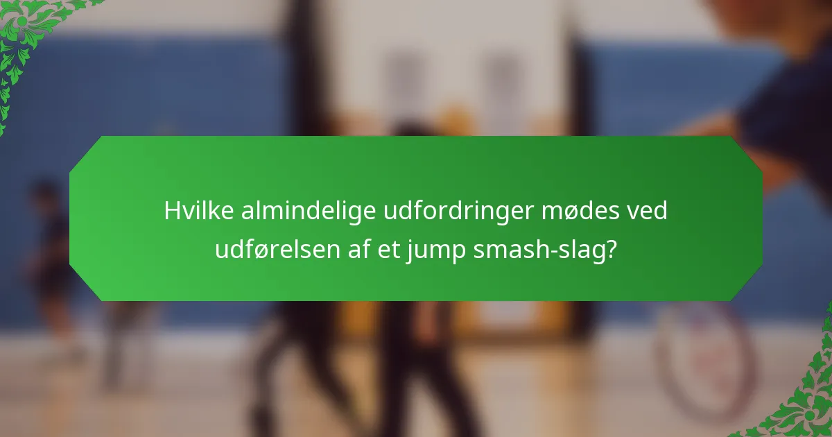 Hvilke almindelige udfordringer mødes ved udførelsen af et jump smash-slag?