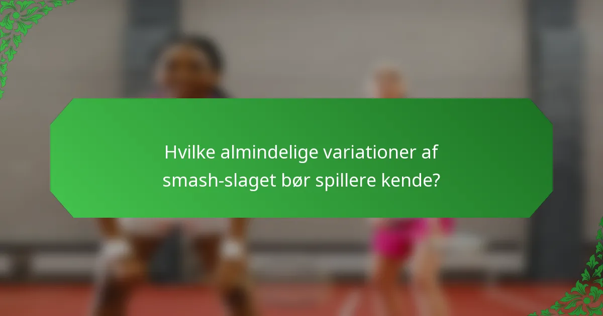 Hvilke almindelige variationer af smash-slaget bør spillere kende?