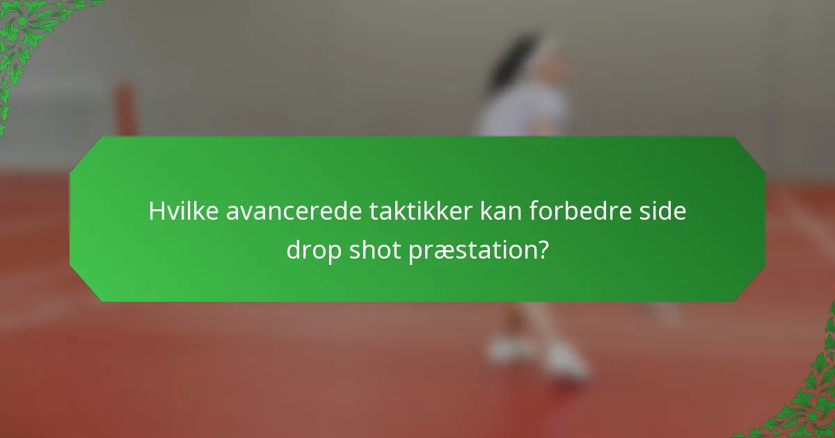 Hvilke avancerede taktikker kan forbedre side drop shot præstation?