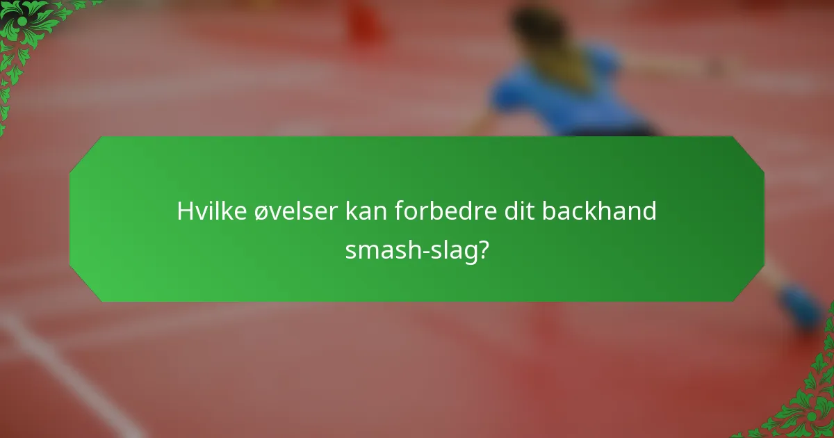 Hvilke øvelser kan forbedre dit backhand smash-slag?