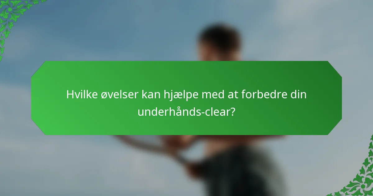 Hvilke øvelser kan hjælpe med at forbedre din underhånds-clear?