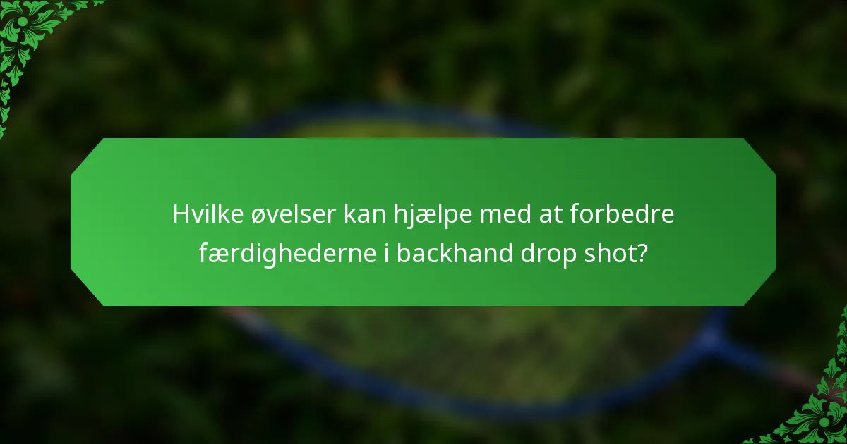 Hvilke øvelser kan hjælpe med at forbedre færdighederne i backhand drop shot?