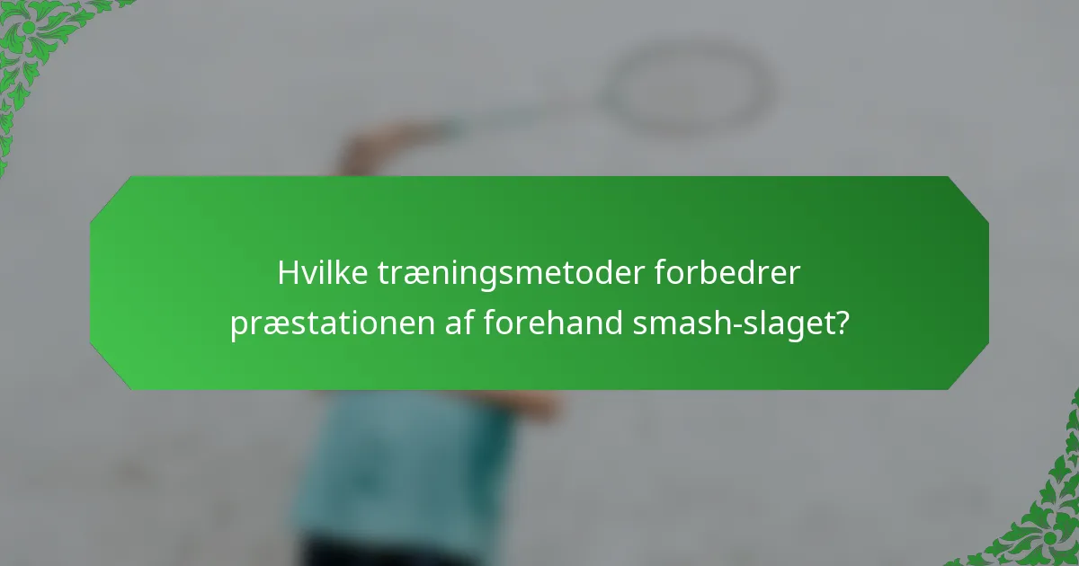 Hvilke træningsmetoder forbedrer præstationen af forehand smash-slaget?
