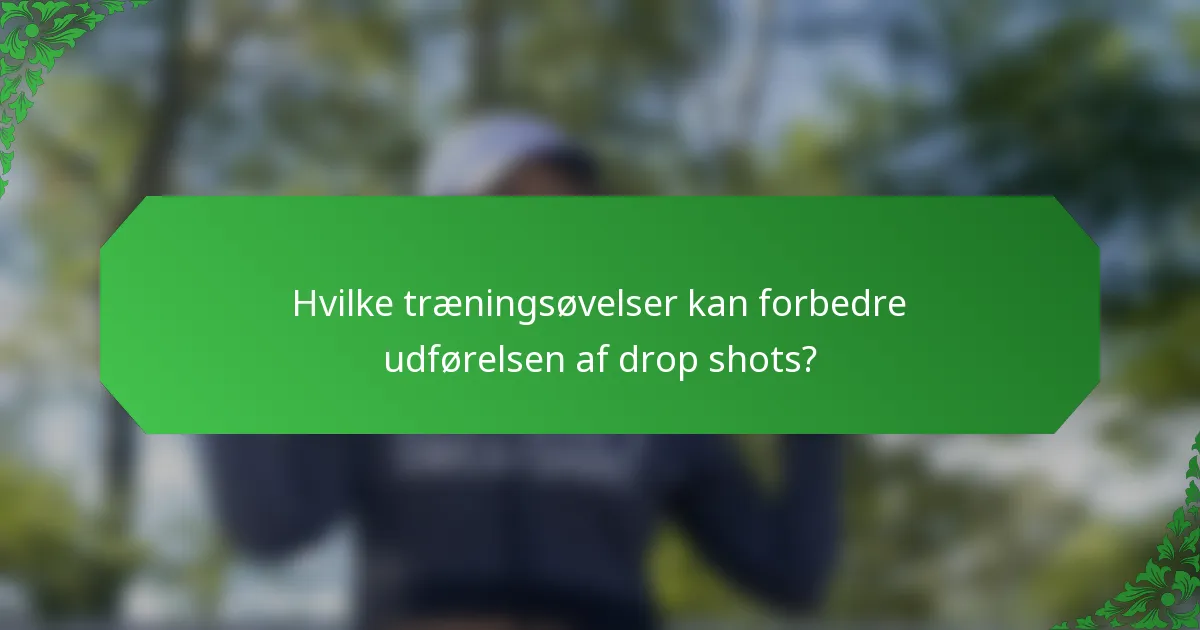 Hvilke træningsøvelser kan forbedre udførelsen af drop shots?