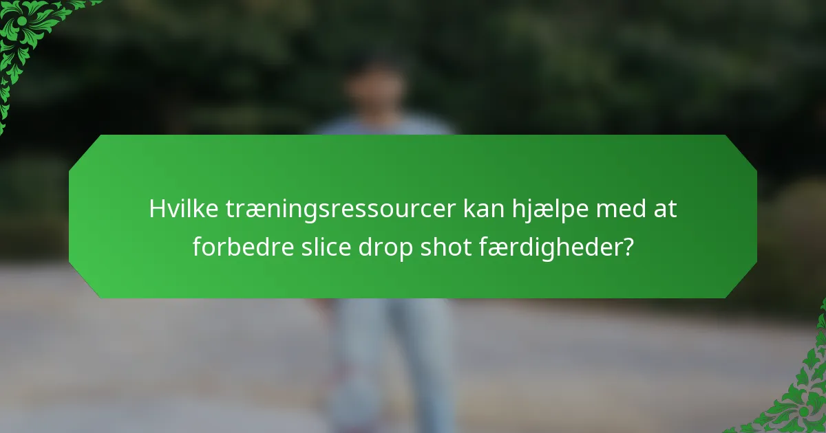 Hvilke træningsressourcer kan hjælpe med at forbedre slice drop shot færdigheder?
