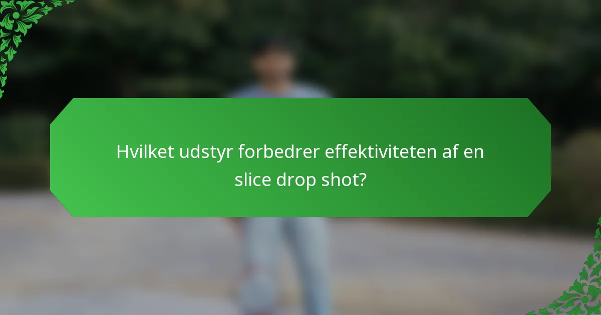 Hvilket udstyr forbedrer effektiviteten af en slice drop shot?