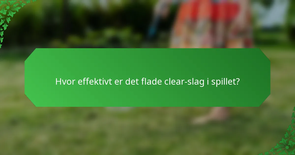 Hvor effektivt er det flade clear-slag i spillet?