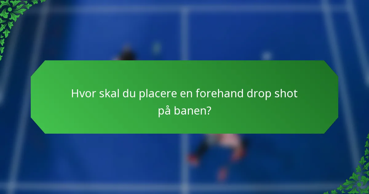 Hvor skal du placere en forehand drop shot på banen?