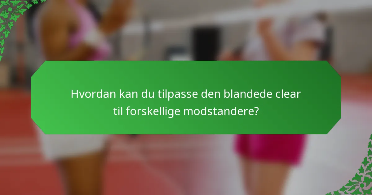 Hvordan kan du tilpasse den blandede clear til forskellige modstandere?