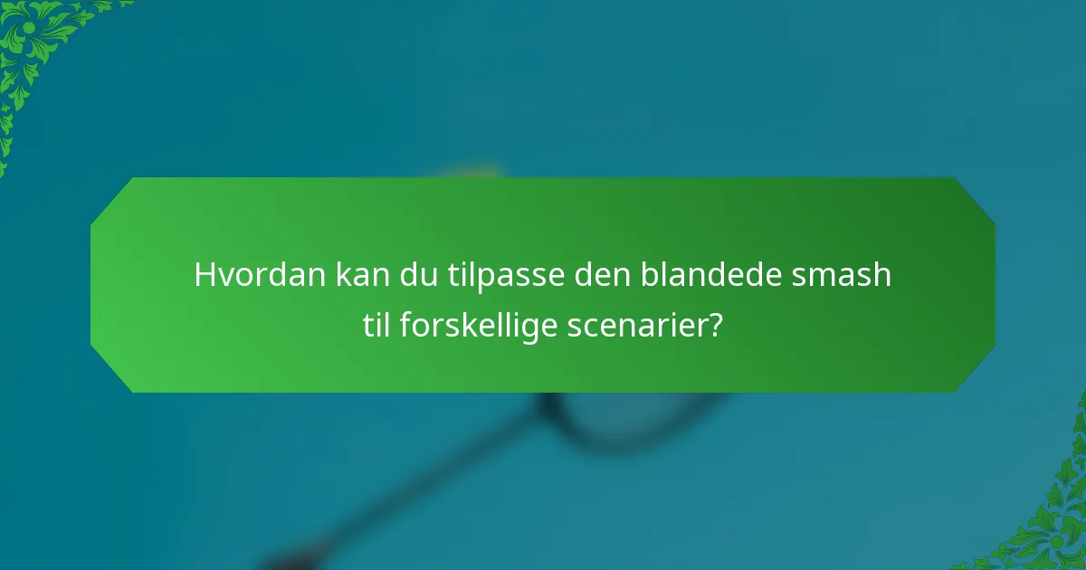 Hvordan kan du tilpasse den blandede smash til forskellige scenarier?