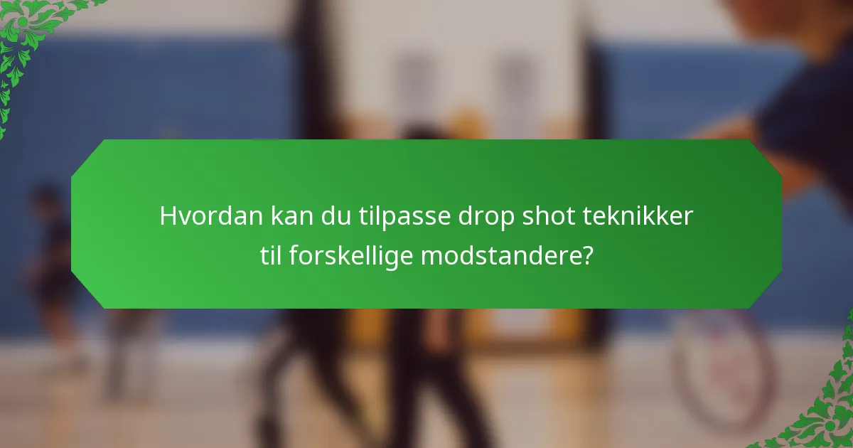 Hvordan kan du tilpasse drop shot teknikker til forskellige modstandere?