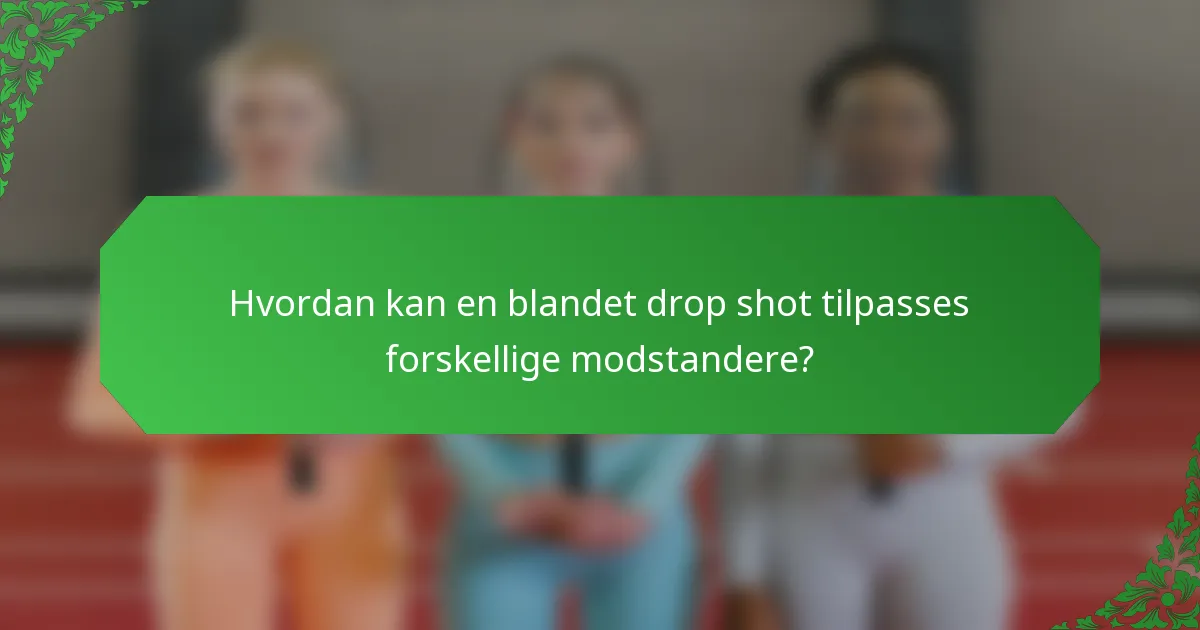 Hvordan kan en blandet drop shot tilpasses forskellige modstandere?