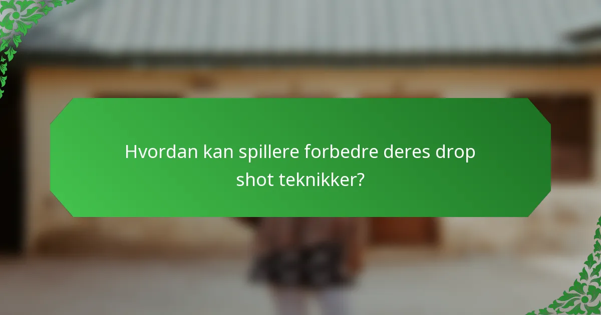 Hvordan kan spillere forbedre deres drop shot teknikker?