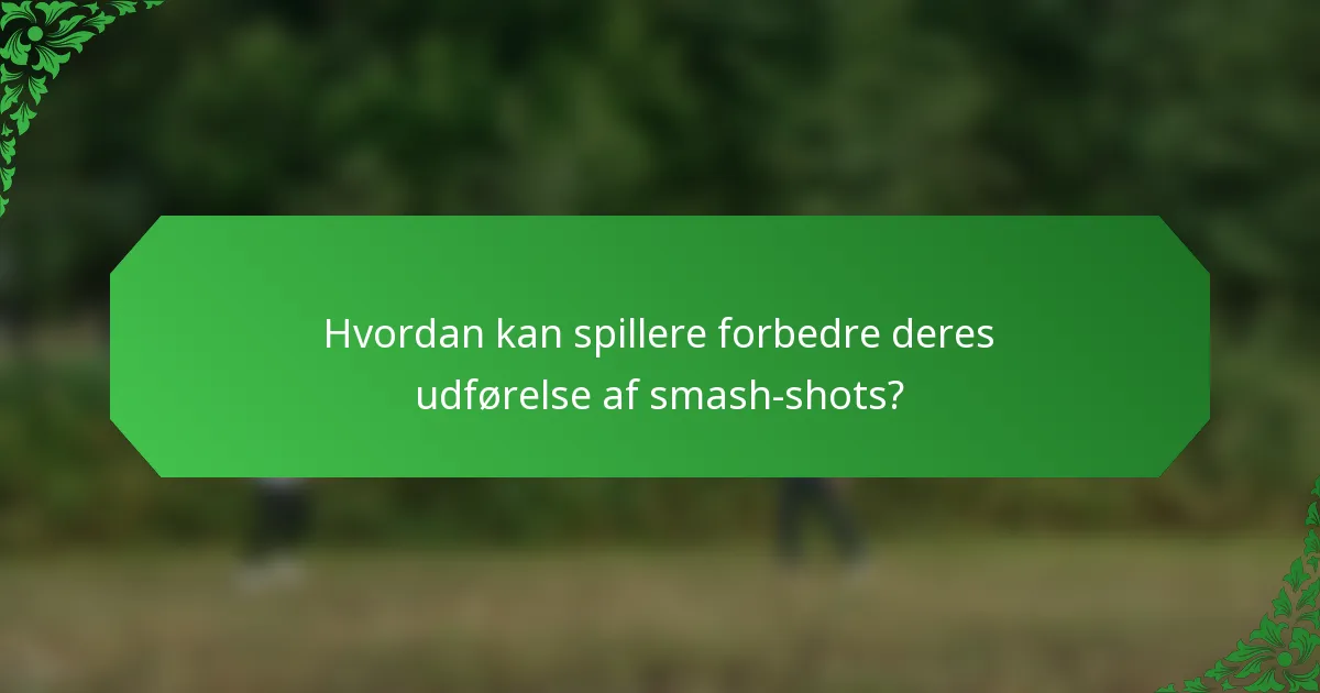 Hvordan kan spillere forbedre deres udførelse af smash-shots?