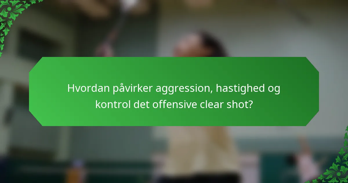 Hvordan påvirker aggression, hastighed og kontrol det offensive clear shot?