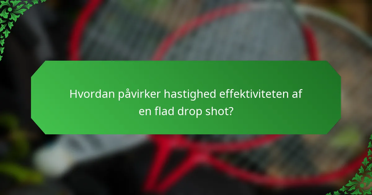 Hvordan påvirker hastighed effektiviteten af en flad drop shot?