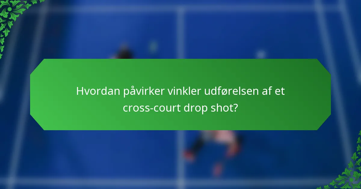 Hvordan påvirker vinkler udførelsen af et cross-court drop shot?