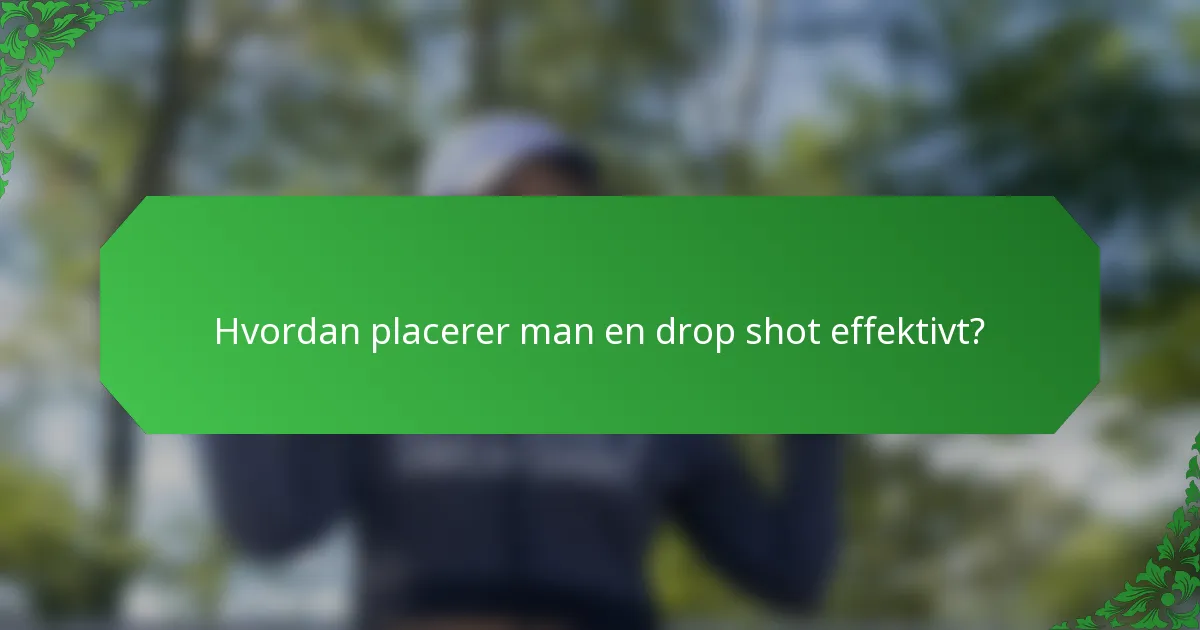 Hvordan placerer man en drop shot effektivt?