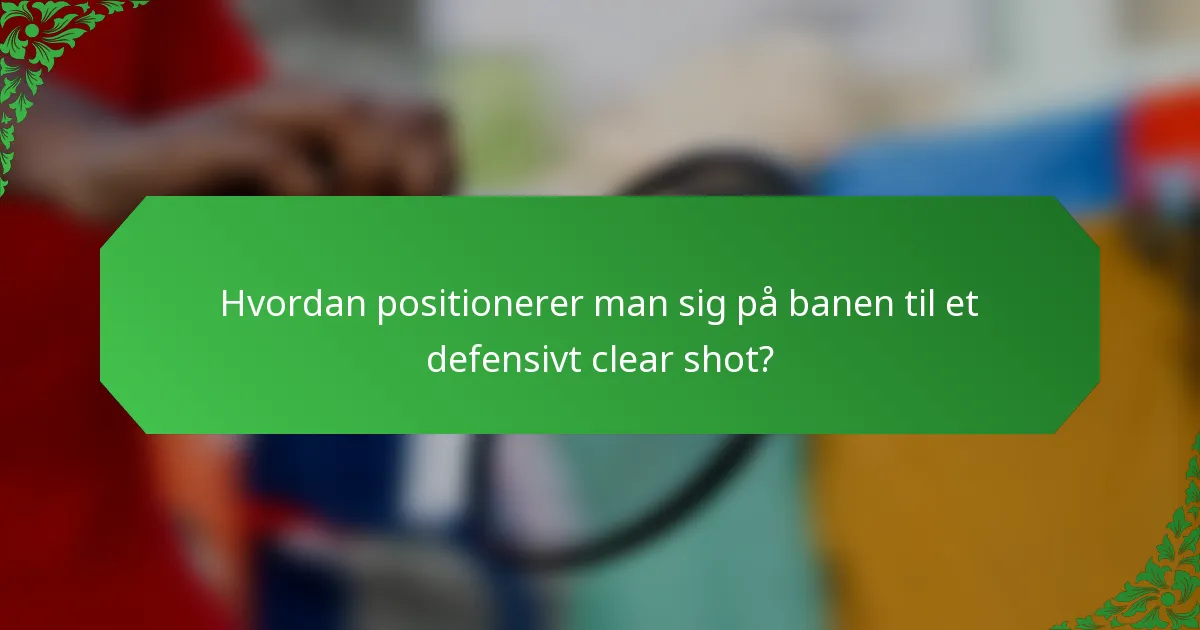 Hvordan positionerer man sig på banen til et defensivt clear shot?