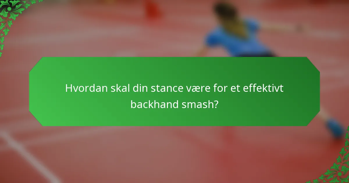 Hvordan skal din stance være for et effektivt backhand smash?