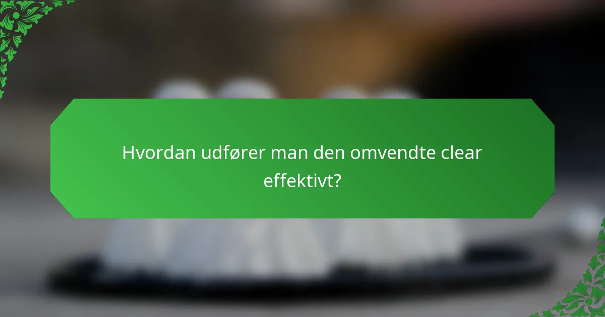 Hvordan udfører man den omvendte clear effektivt?