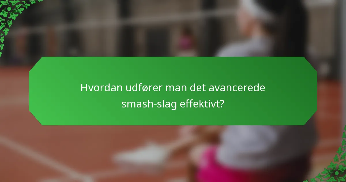 Hvordan udfører man det avancerede smash-slag effektivt?