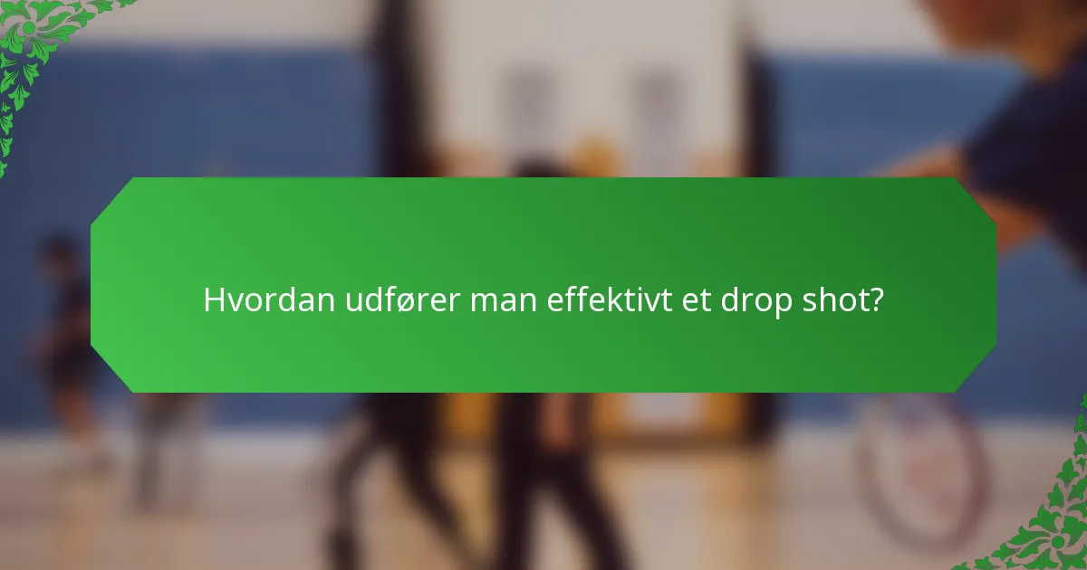 Hvordan udfører man effektivt et drop shot?