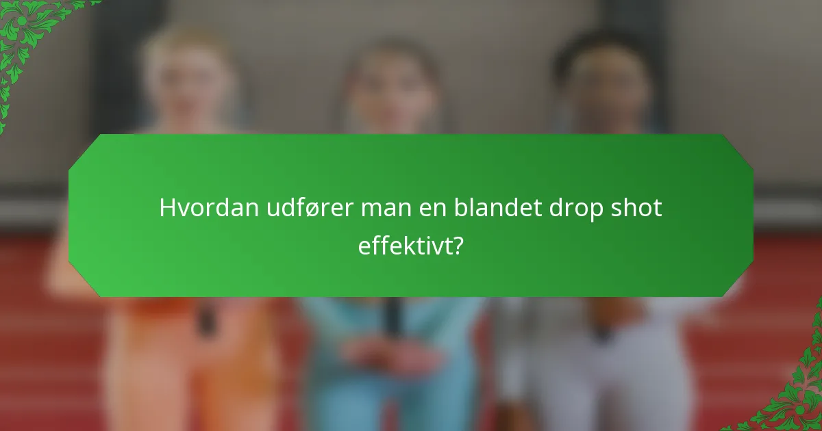 Hvordan udfører man en blandet drop shot effektivt?
