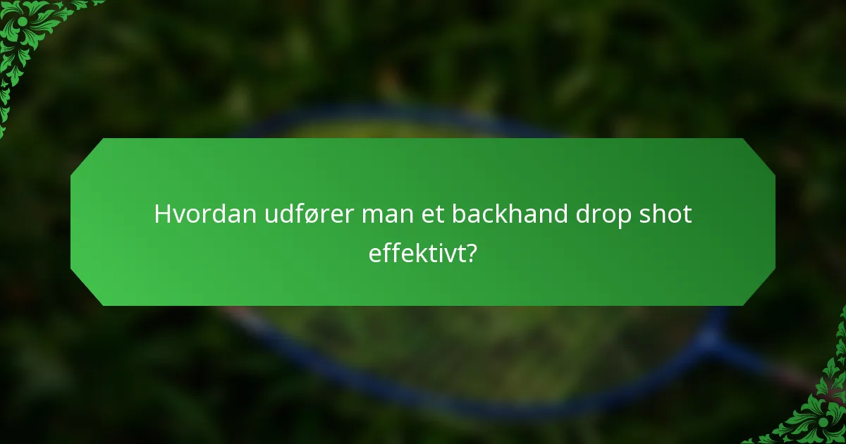 Hvordan udfører man et backhand drop shot effektivt?