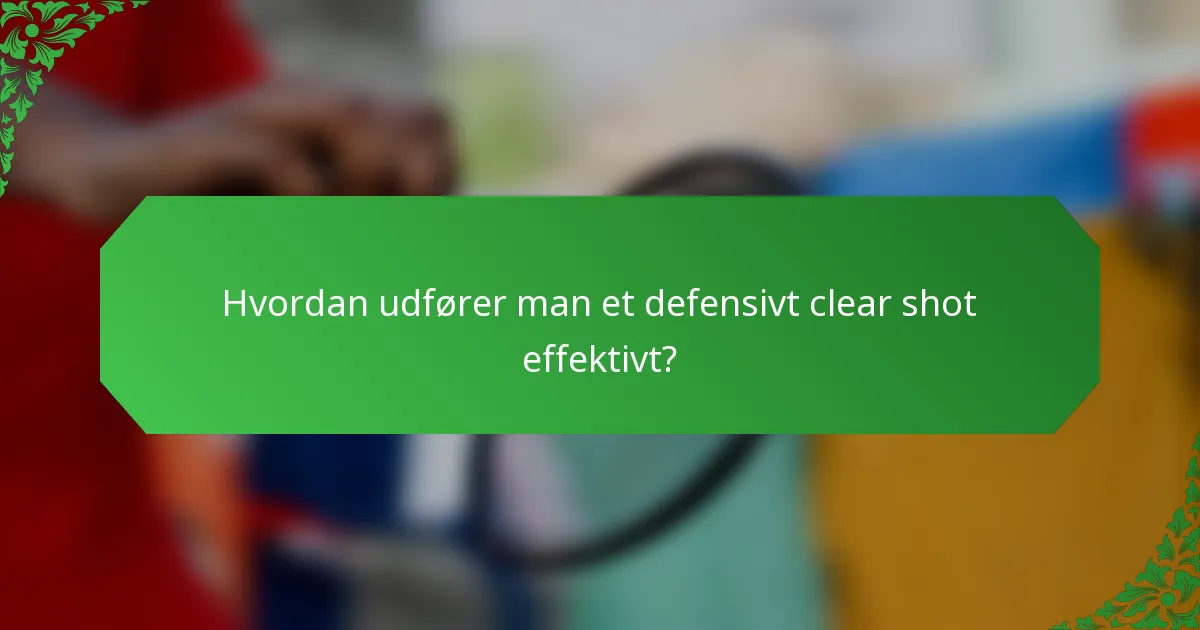 Hvordan udfører man et defensivt clear shot effektivt?