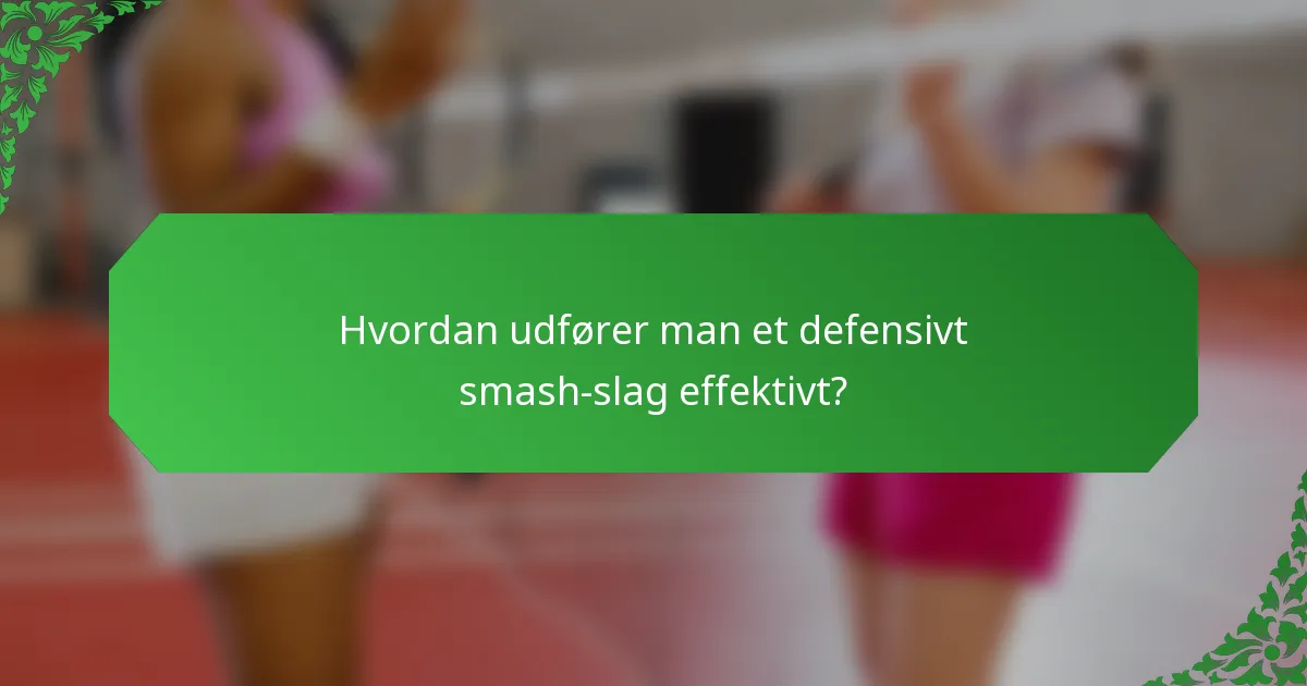 Hvordan udfører man et defensivt smash-slag effektivt?
