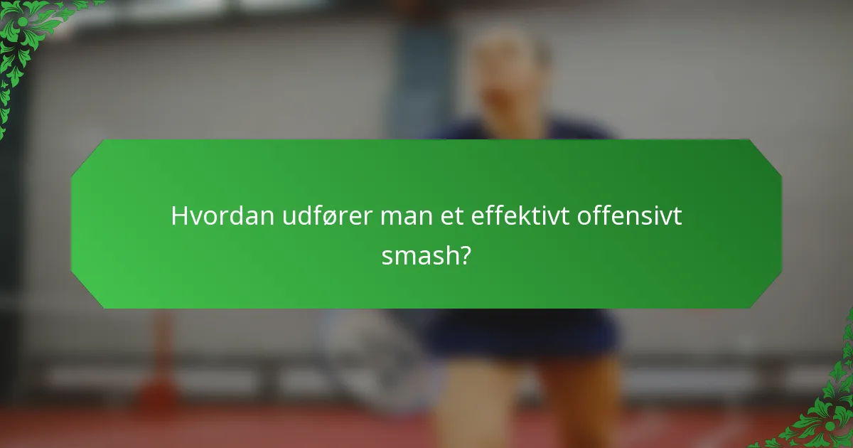 Hvordan udfører man et effektivt offensivt smash?