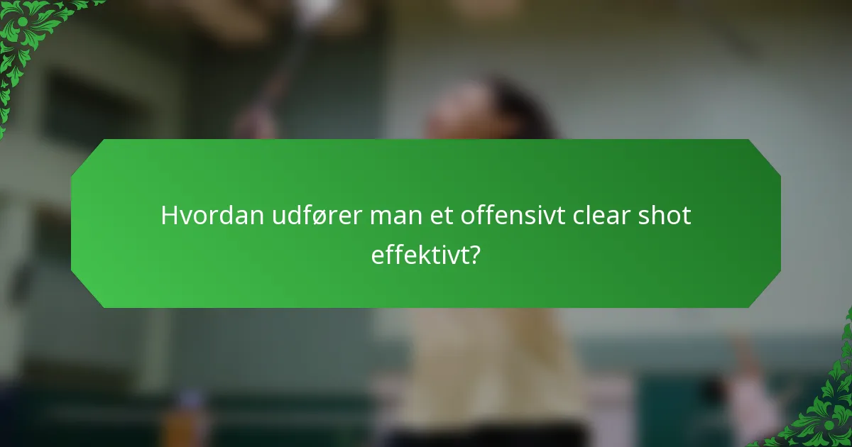 Hvordan udfører man et offensivt clear shot effektivt?